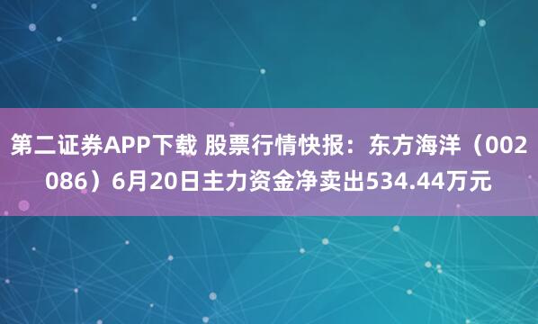 第二证券APP下载 股票行情快报:东方海洋(002086)6月20日主力资金净卖出534.44万元