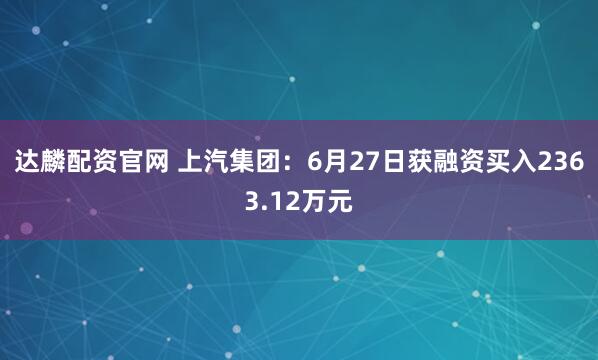 达麟配资官网 上汽集团：6月27日获融资买入2363.12万元