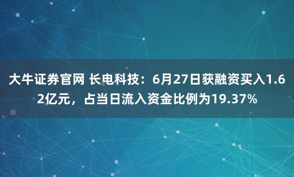 大牛证券官网 长电科技：6月27日获融资买入1.62亿元，占当日流入资金比例为19.37%