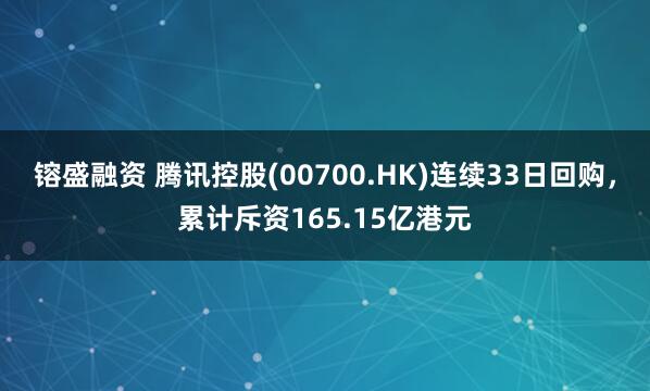 镕盛融资 腾讯控股(00700.HK)连续33日回购，累计斥资165.15亿港元