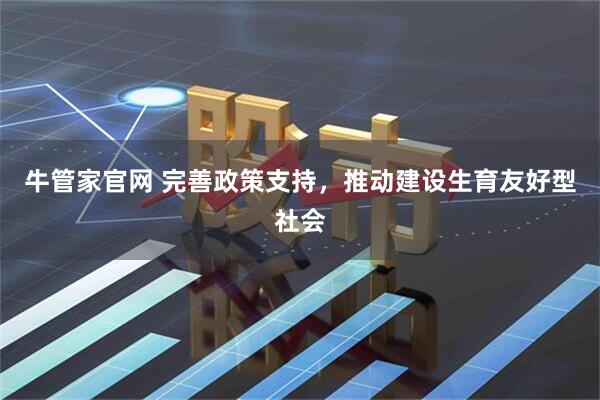 牛管家官网 完善政策支持，推动建设生育友好型社会