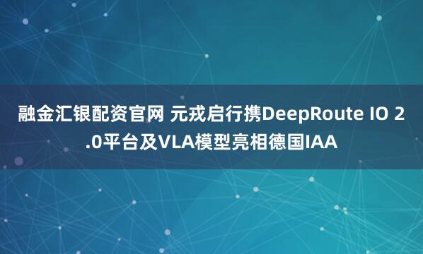融金汇银配资官网 元戎启行携DeepRoute IO 2.0平台及VLA模型亮相德国IAA