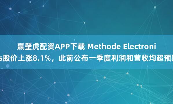 赢壁虎配资APP下载 Methode Electronics股价上涨8.1%，此前公布一季度利润和营收均超预期