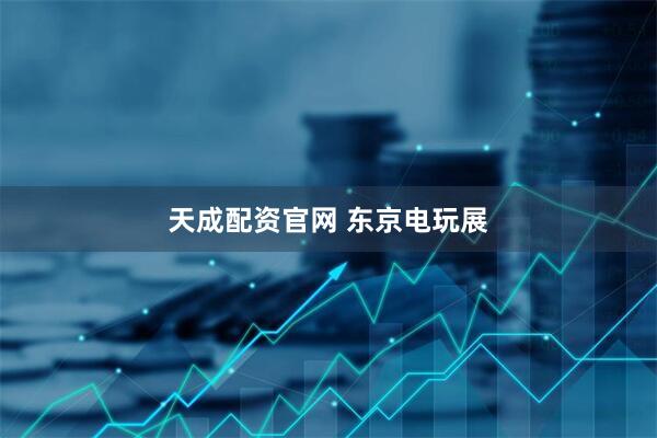 天成配资官网 东京电玩展