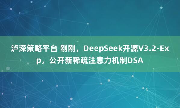 泸深策略平台 刚刚，DeepSeek开源V3.2-Exp，公开新稀疏注意力机制DSA