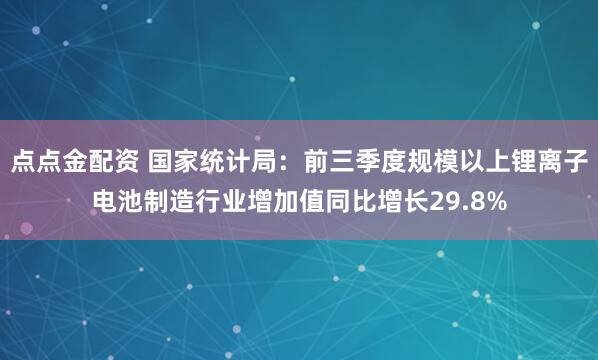点点金配资 国家统计局：前三季度规模以上锂离子电池制造行业增加值同比增长29.8%