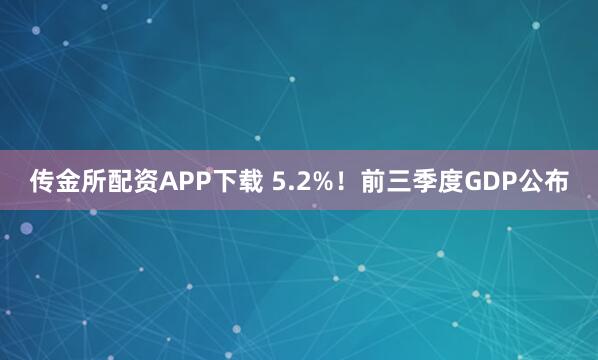 传金所配资APP下载 5.2%！前三季度GDP公布
