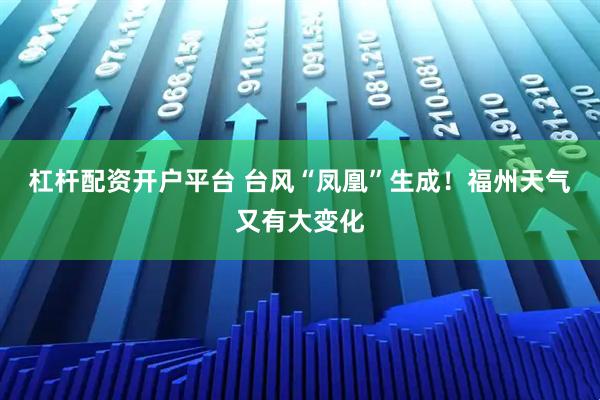 杠杆配资开户平台 台风“凤凰”生成！福州天气又有大变化