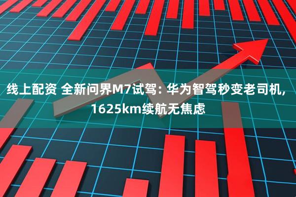 线上配资 全新问界M7试驾: 华为智驾秒变老司机, 1625km续航无焦虑