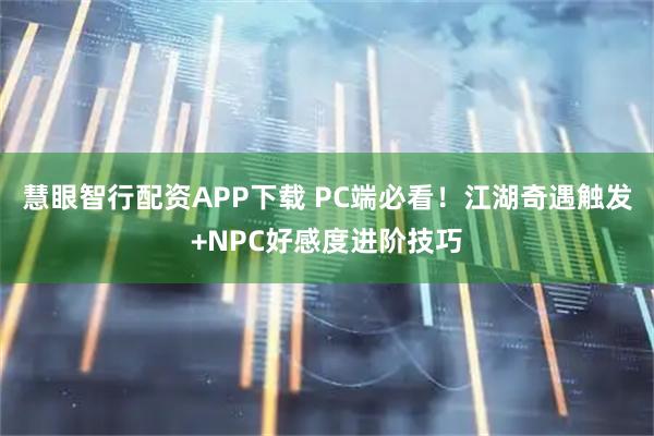 慧眼智行配资APP下载 PC端必看！江湖奇遇触发+NPC好感度进阶技巧