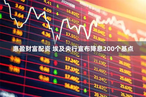 惠盈财富配资 埃及央行宣布降息200个基点